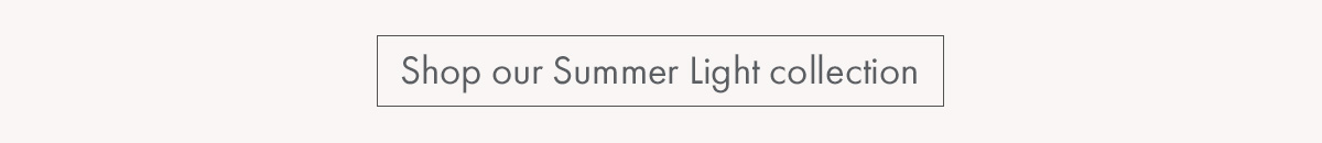 Shop our Summer Light Collection
