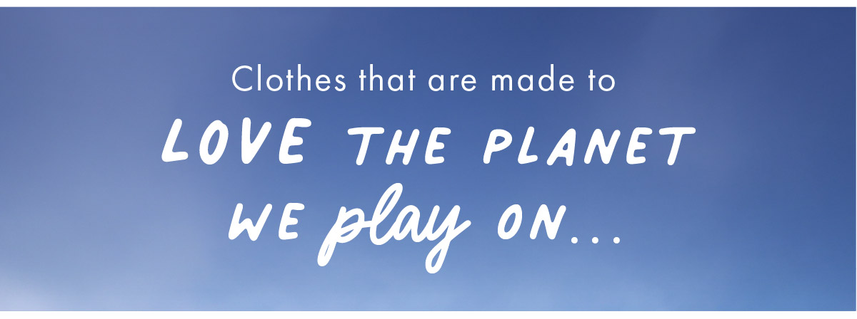 Clothes that are made to love the planet we play on...