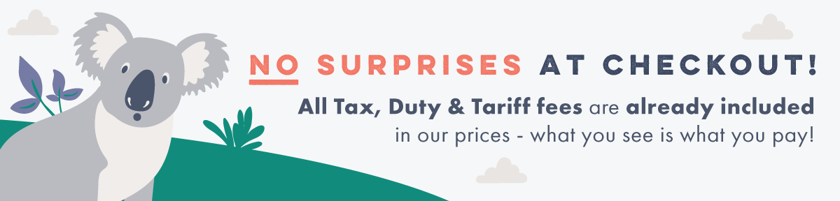 No surprises at checkout! All tax, duty and tariff fees are already included.