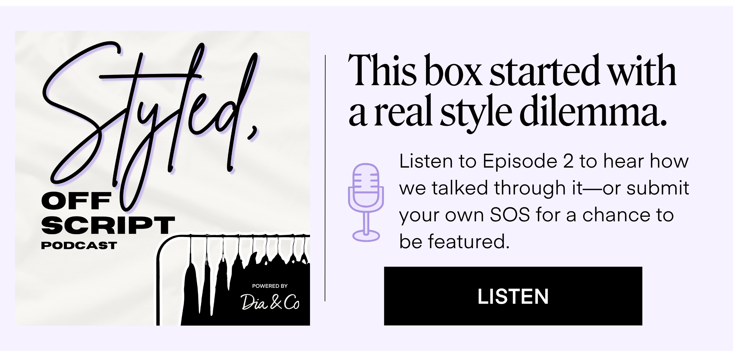 This box started with a real style dilemma. Listen to Episode 2 to hear how we talked through it—or submit your own SOS for a chance to be featured. LISTEN