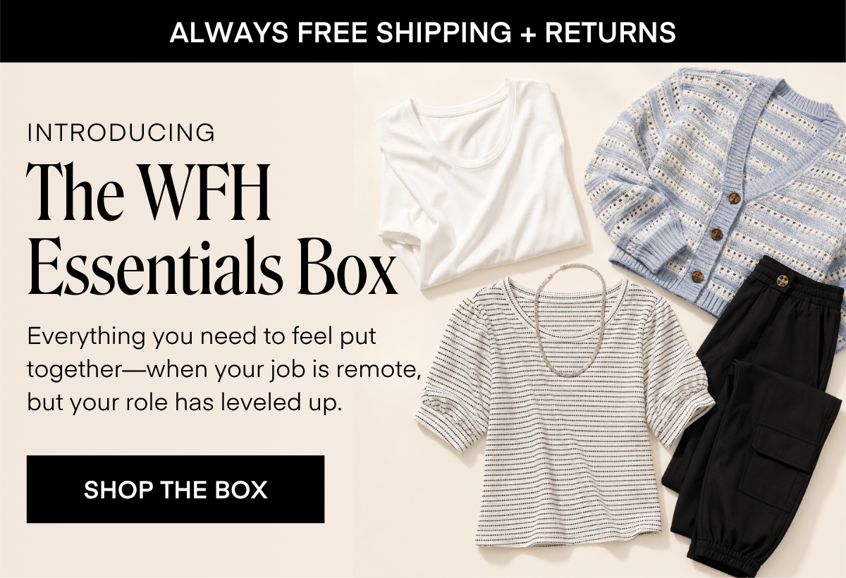 INTRODUCING The WFH Essentials Box Everything you need to feel put together-when your job is remote, but your role has leveled up.