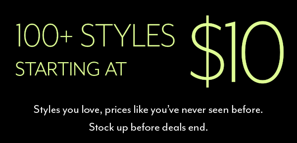 100s of Styles Starting At $10