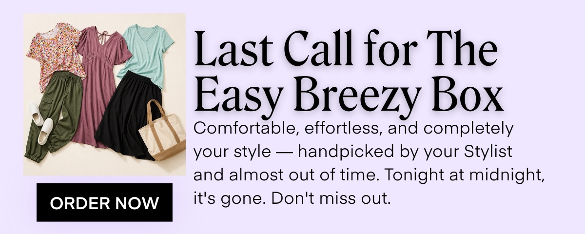 Last Call for The Easy Breezy Box Comfortable, effortless, and completely your style - handpicked by your Stylist and almost out of time. Tonight at midnight, it's gone. Don't miss out.