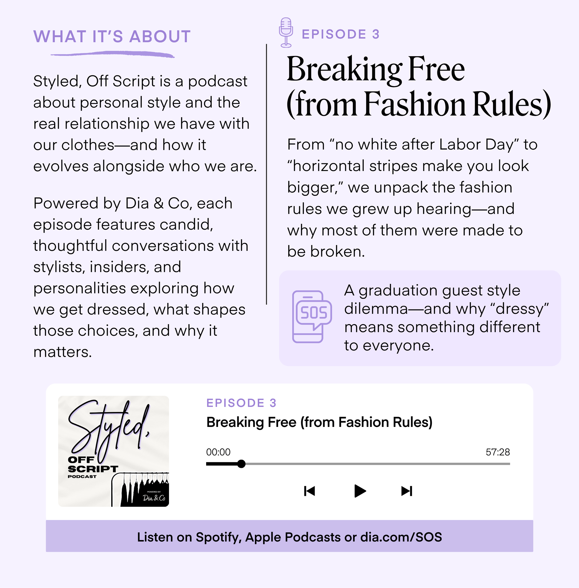 WHAT IT'S ABOUT Styled, Off Script is a podcast about personal style and the real relationship we have with our clothes-and how it evolves alongside who we are. Powered by Dia & Co, each episode features candid, thoughtful conversations with stylists, insiders, and personalities exploring how we get dressed, what shapes those choices, and why it matters. EPISODE 3 Breaking Free (from Fashion Rules) From 