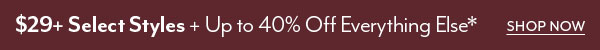 $29+ Select Styles + Up to 40% Off Everything*