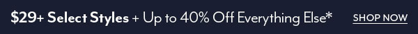 $29+ Select Styles + Up to 40% Off Everything*