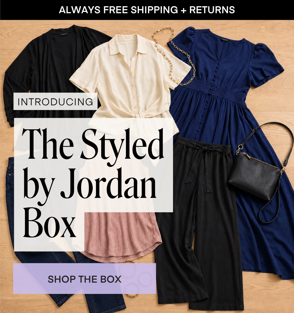ALWAYS FREE SHIPPING + RETURNS INTRODUCING The Styled by Jordan Box SHOP THE BOX