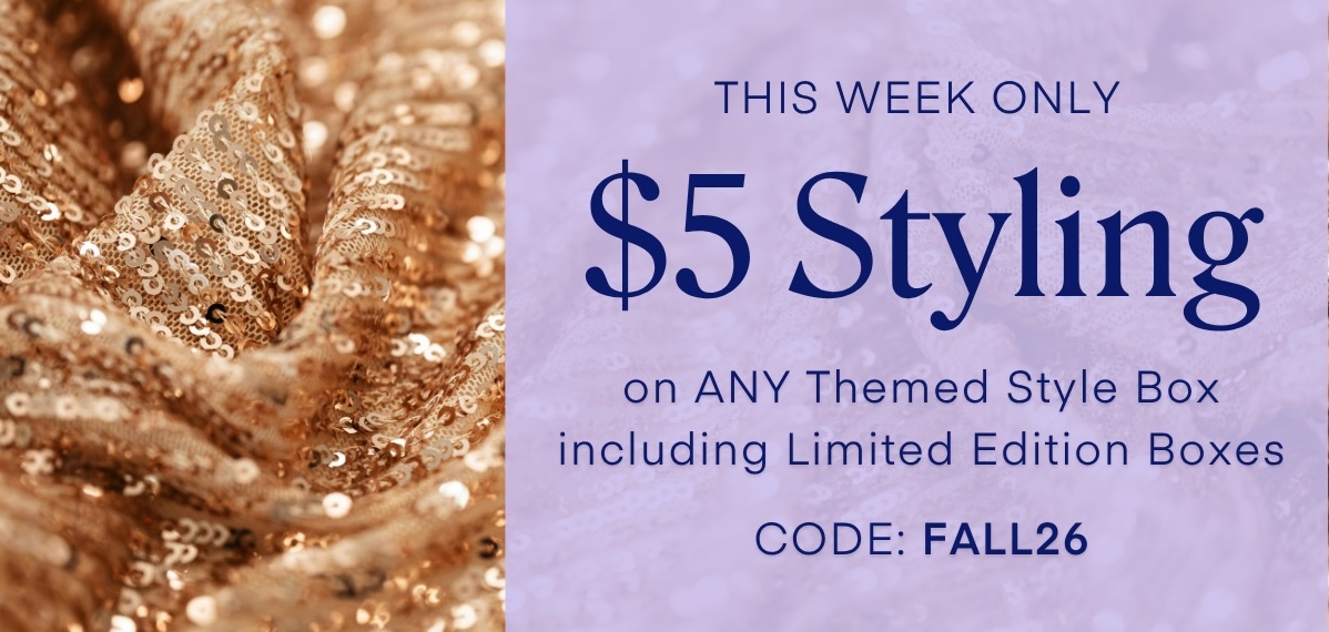 THIS WEEK ONLY $5 Styling on ANY Themed Style Box including Limited Edition Boxes CODE: FALL26