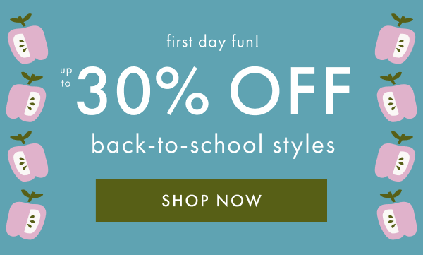 Up to 30% off Back-to-School Styles | SHOP NOW
