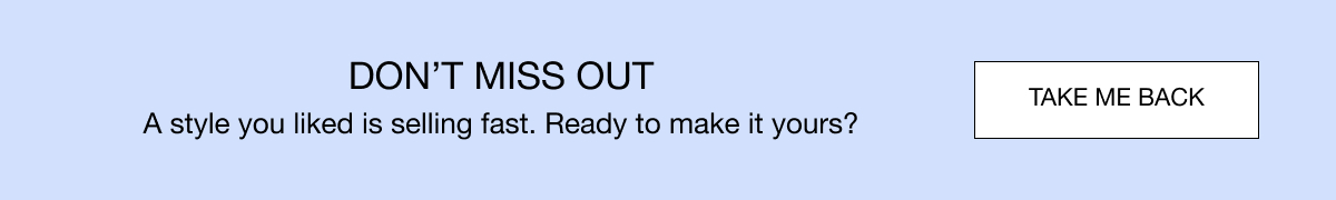 Don't miss out. A style you liked is selling fast