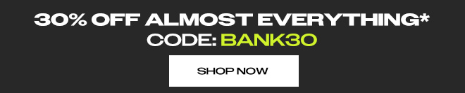 30% OFF ALMOST EVRYTHING* CODE: BANK30