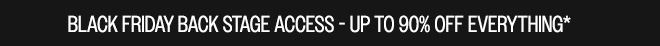 BLACK FRIDAY BACK STAGE ACCESS UP TO 90% OFF EVERYTHING*