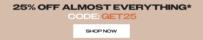 25% OFF ALMOST EVERYTHING, CODE: GET25