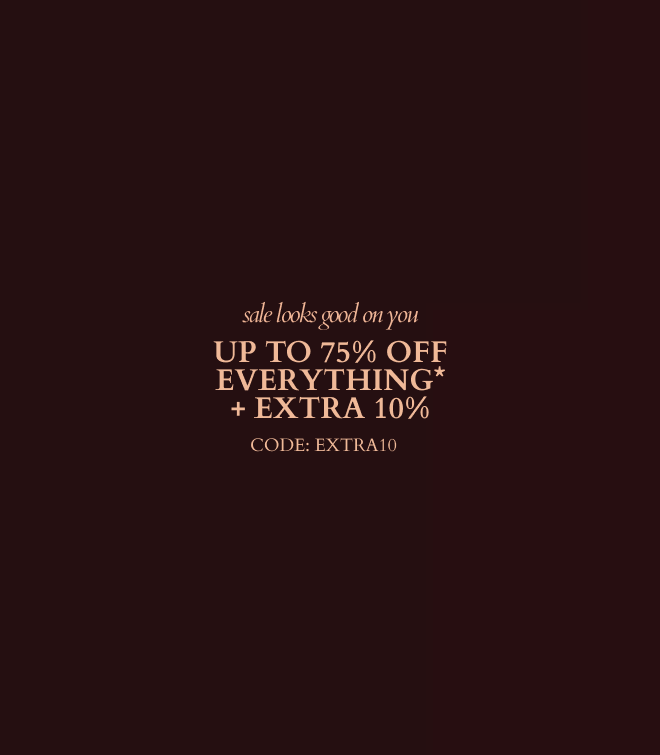 UP TO 75% OFF EVERYTHING + AN EXTRA 10%*