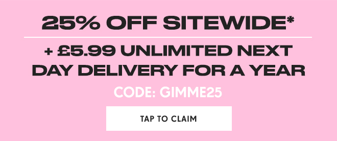 25% OFF SITEWIDE* 5.99 UNLIMITED NEXT DAY DELIVERY FOR A YEAR TAP TO CLAIM 