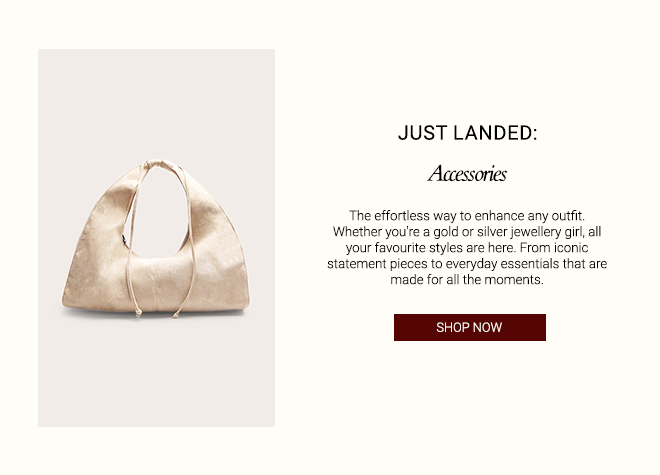 JUST LANDED: ACCESSORIES