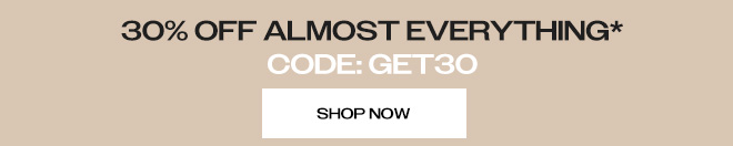 30% OFF ALMOST EVERYTHING* CODE: GET30