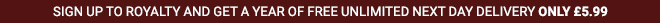 SIGN UP TO ROYALTY AND GET A YEAR OF FREE UNLIMITED NEXT DAY DELIVERY. ONLY £5.99