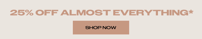 25% OFF ALMOST EVERYTHING*