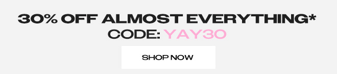 30% OFF ALMOST EVERYTHGING* CODE: YAY30