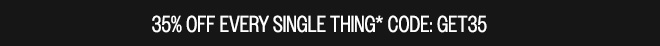 35% OFF EVERY SINGLE THING* CODE: GET35