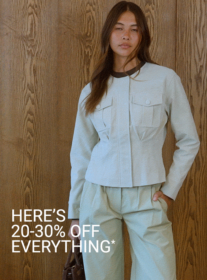 HERE'S 20-30% OFF EVERYTHING*