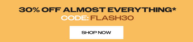 30% OFF ALMOST EVERYTHING* CODE:FLASH30
