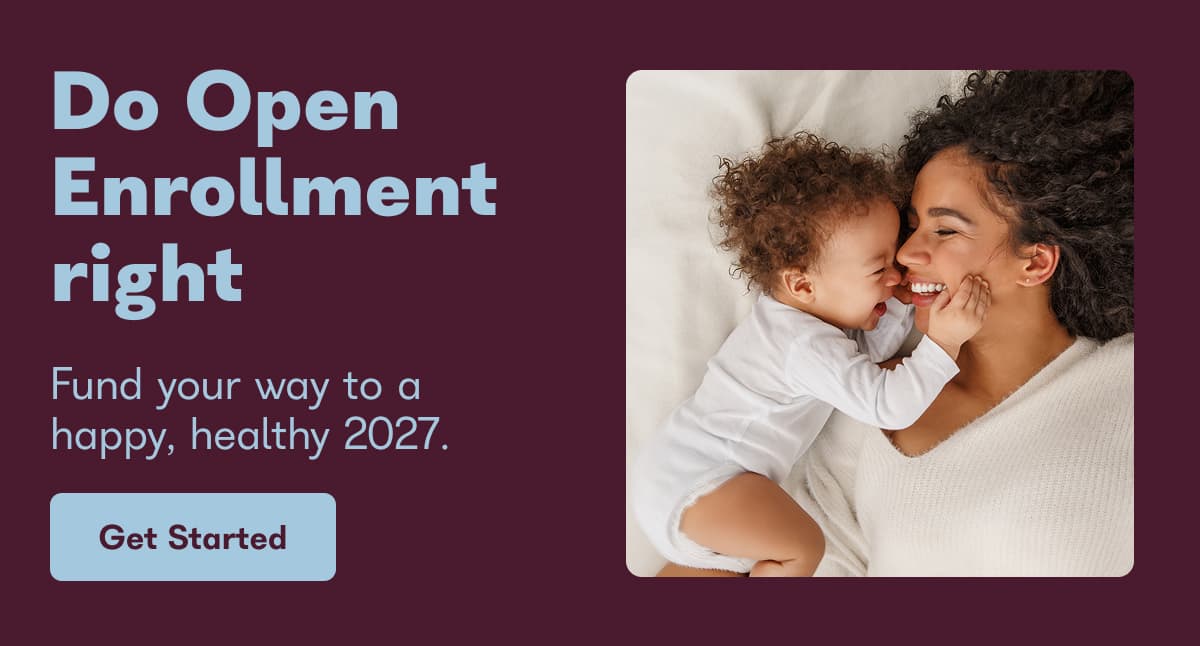 Do open enrollment right. Fund your way to a happy, healthy 2027. - Get Started