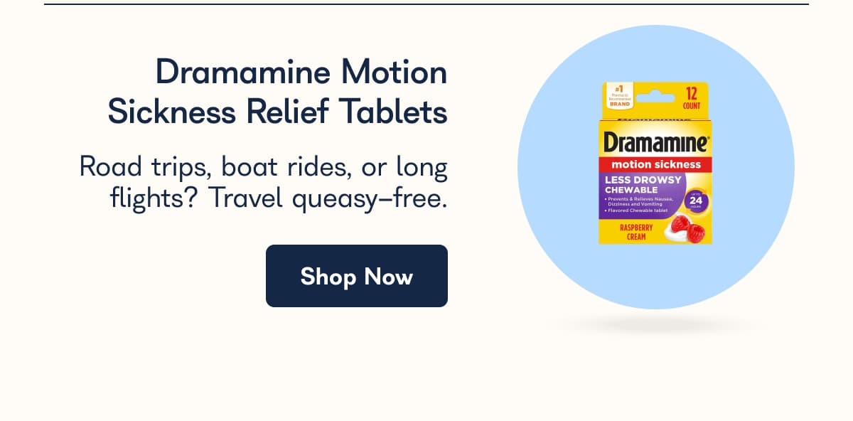 Dramamine Motion Sickness Relief Tablets Road trips, boat rides, or long flights? Travel queasy-free. Shop Now