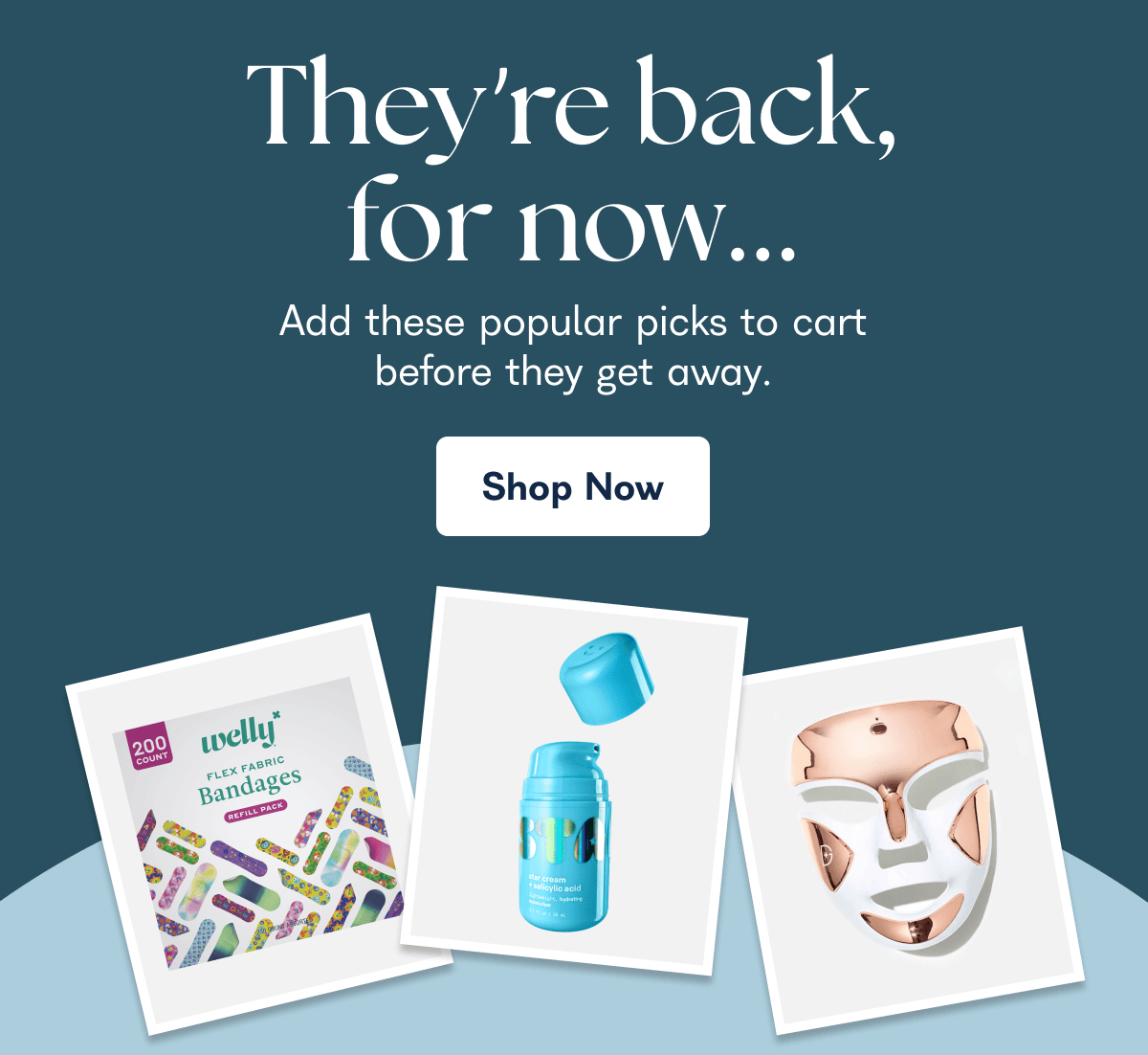 They're back, for now... Add these popular picks to cart before they get away. Shop Now