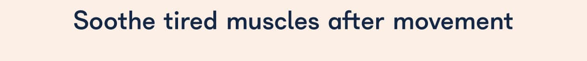 Soothe tired muscles after movement
