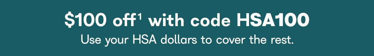 $100 off' with code HSA100 Use your HSA dollars to cover the rest.