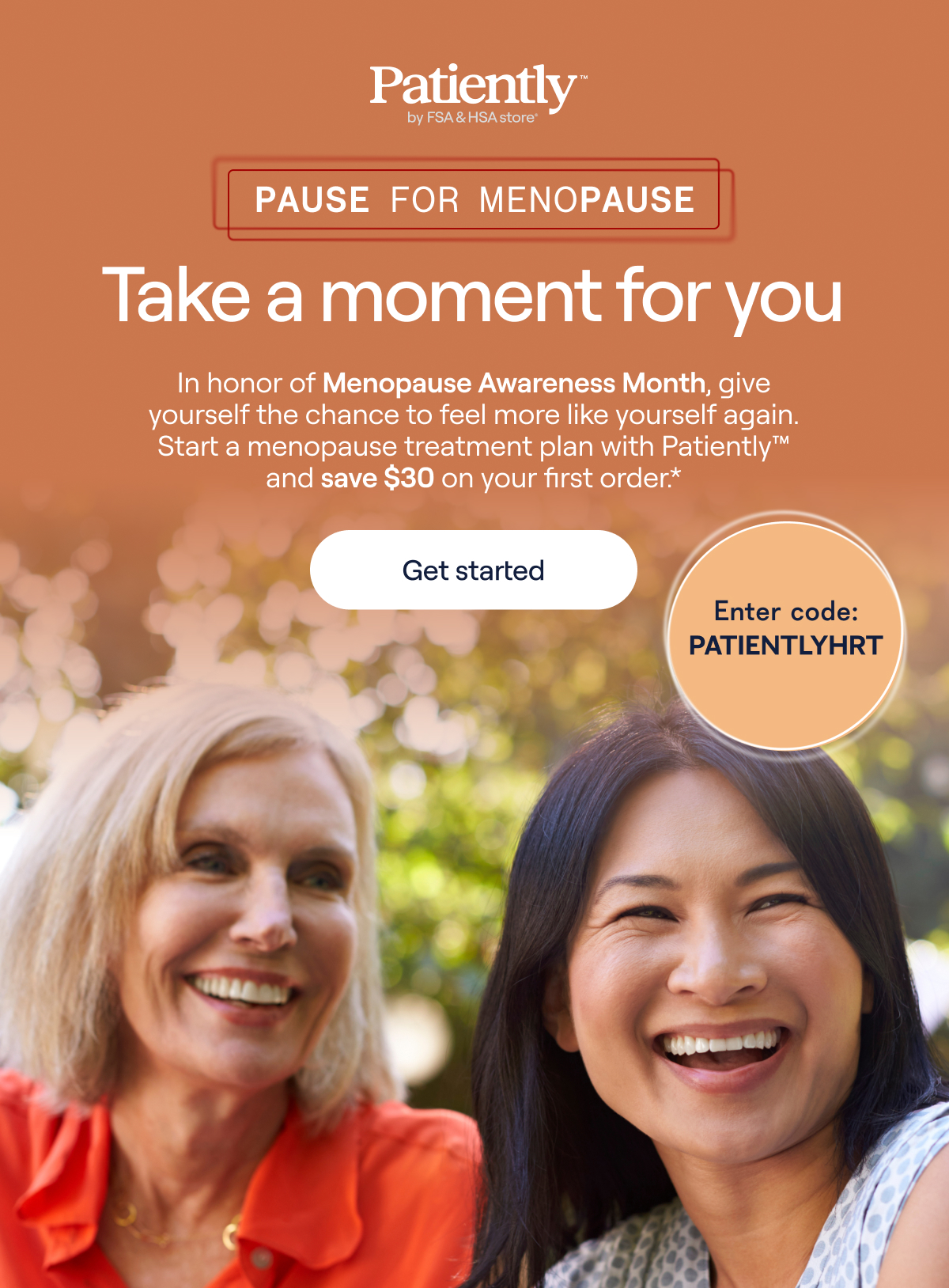 Patiently™ by FSA & HSA store. In honor of Menopause Awareness Month, give yourself the chance to feel more like yourself again. Start a menopause treatment plan with Patiently(TM) and save 30$ on your first order. Use code: PATIENTLYHRT - Get started