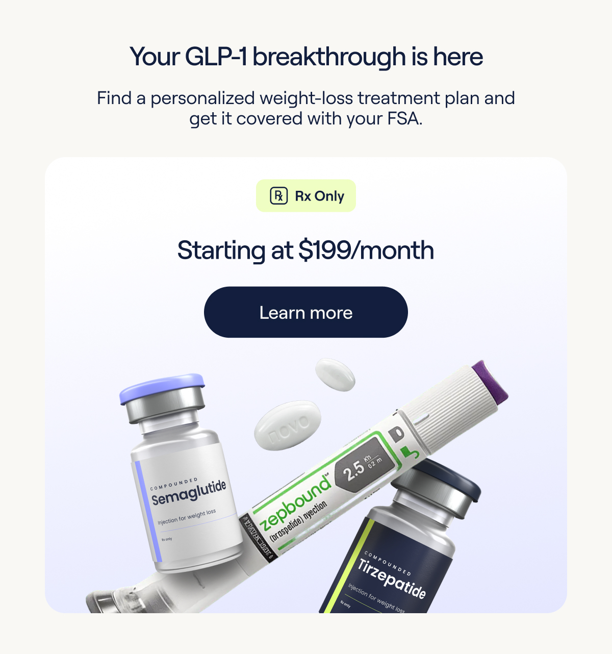 Your GLP-1 breakthrough is here. Find personalized weight-loss treatment plan and get it covered with your FSA. Starting at $199/month - Learn more
