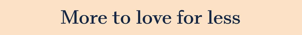 More to love for less