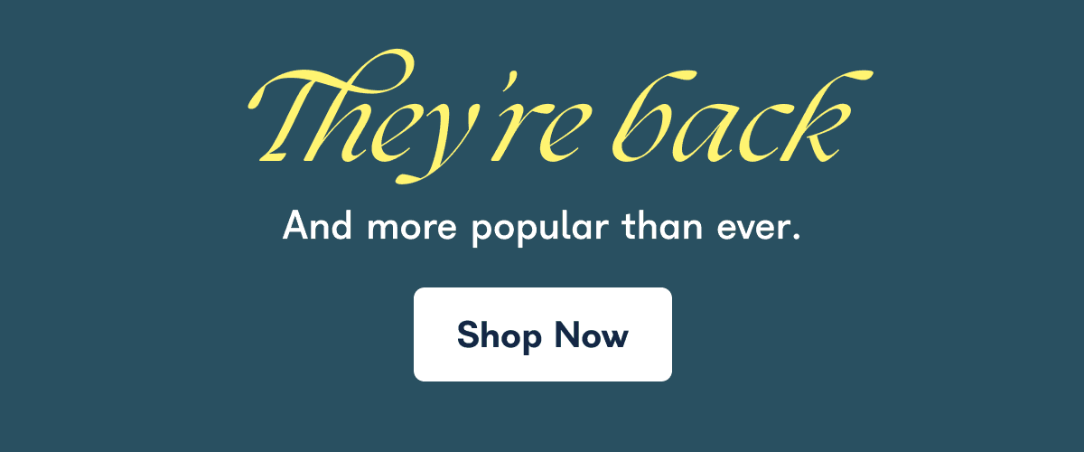 They're back And more popular than ever. Shop Now
