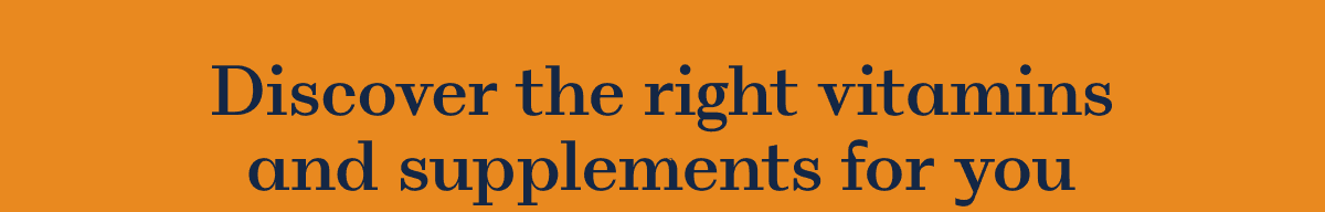 Discover the right vitamins and supplements for you