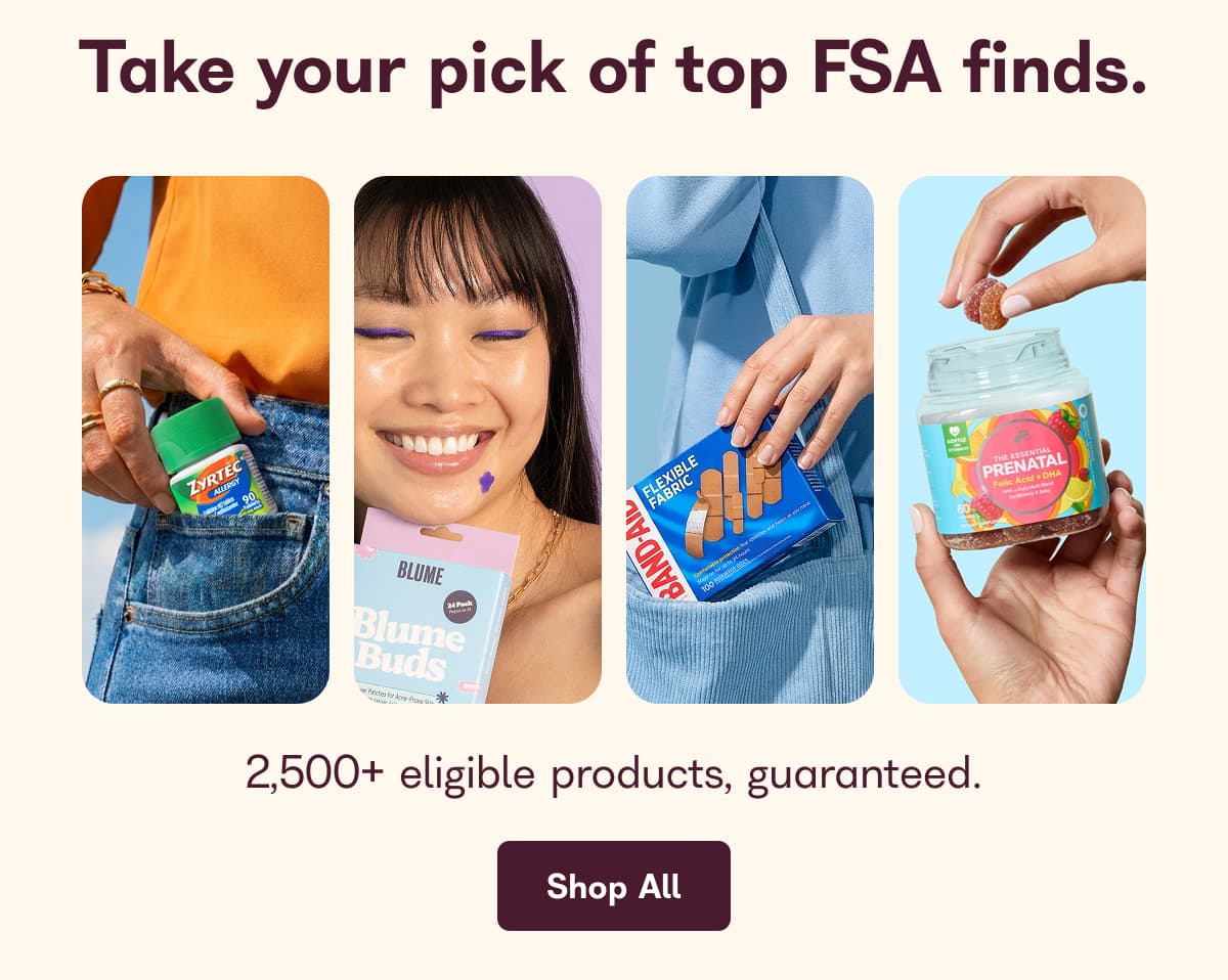 Take your pick of top FSA finds. 2,500+ eligible products, guaranteed. - Shop All