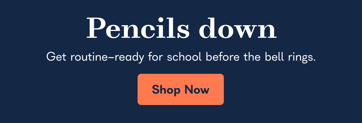 Pencils down Get routine-ready for school before the bell rings.