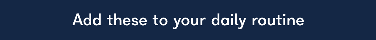 Add these to your daily routine