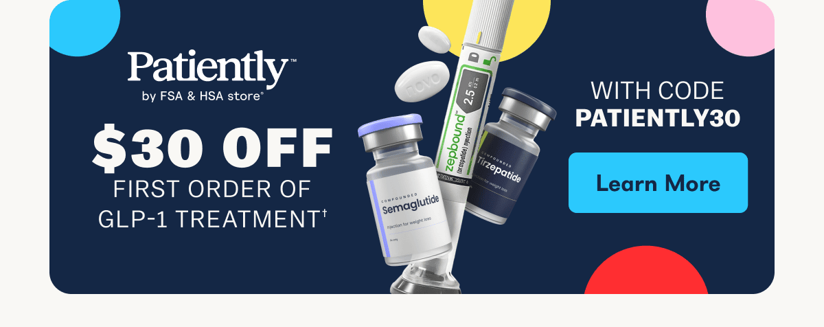 Patiently by FSA & HSA store* $30 off first order of GLP-1 treatment, with code PATIENTLY30. - Shop Now