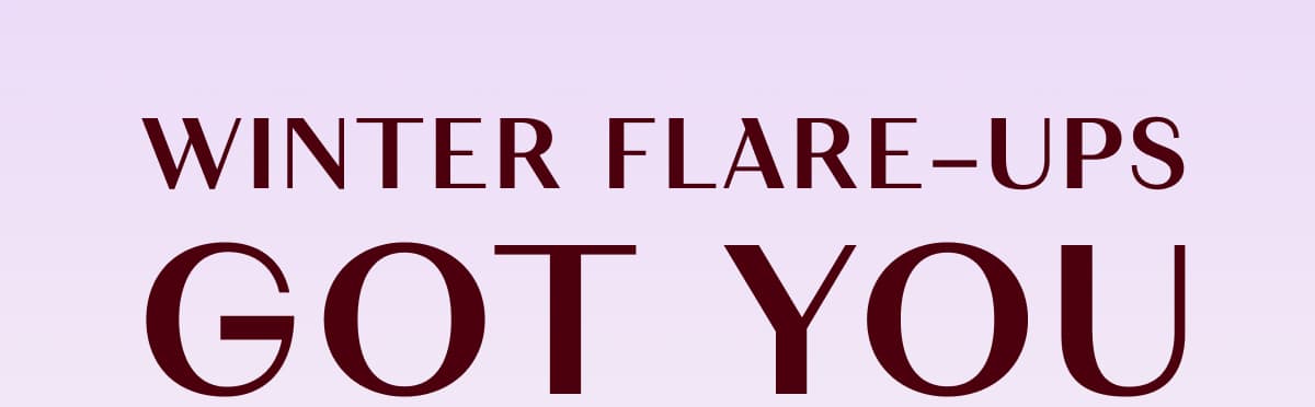 WINTER FLARE-UPS GOT YOU