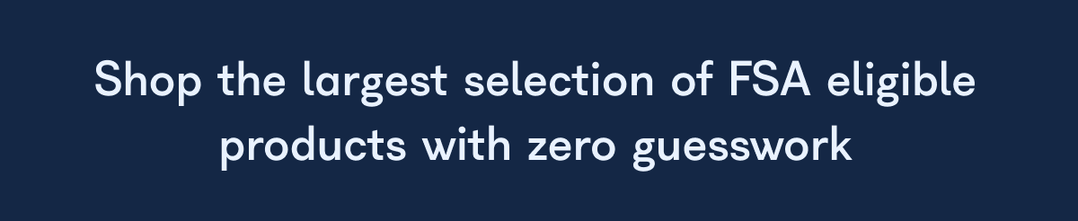 Shop the largest selection of FSA eligible products with zero guesswork