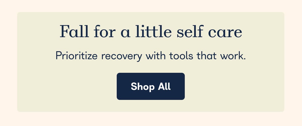 Fall for a little self care. Prioritize recovery with tools that work. - Shop All