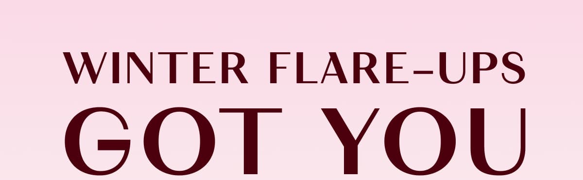 WINTER FLARE-UPS GOT YOU