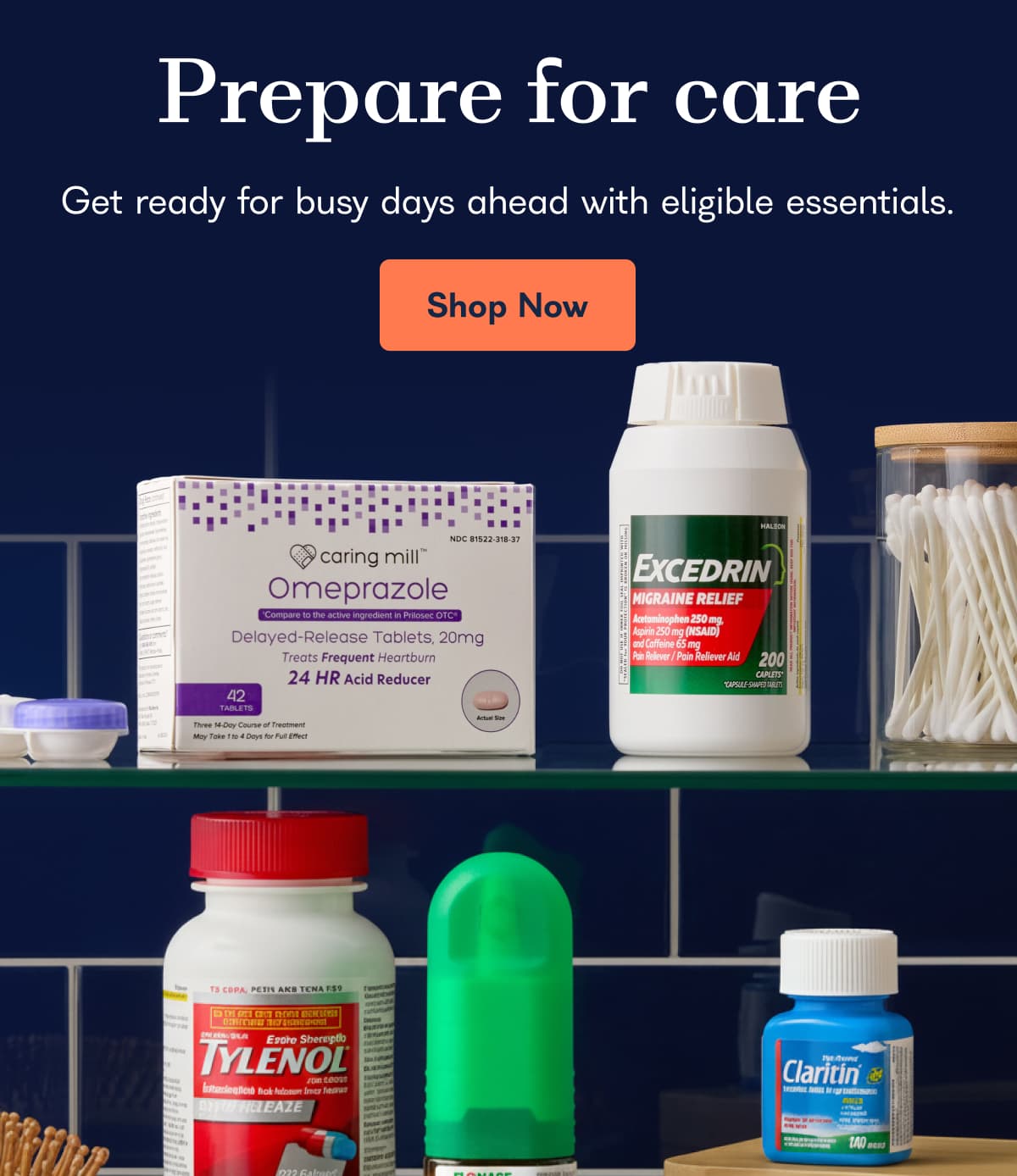 Prepare for care Get ready for busy days ahead with eligible essentials. Shop Now