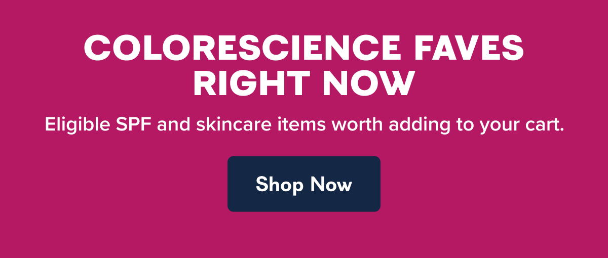 COLORESCIENCE FAVES RIGHT NOW Eligible SPF and skincare items worth adding to your cart.