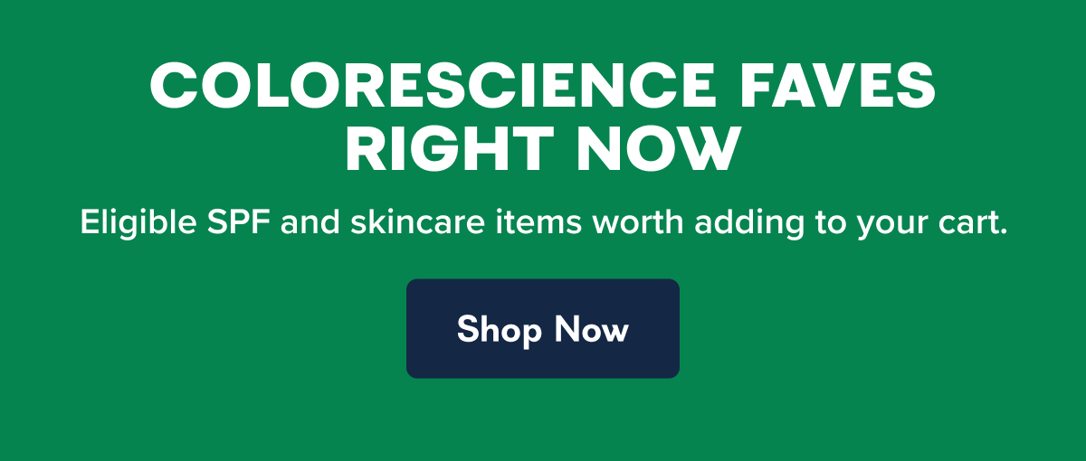 COLORESCIENCE FAVES RIGHT NOW Eligible SPF and skincare items worth adding to your cart.