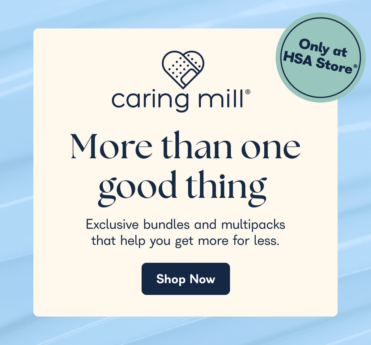 More than one good thing Exclusive bundles and multipacks that help you get more for less. Shop Now