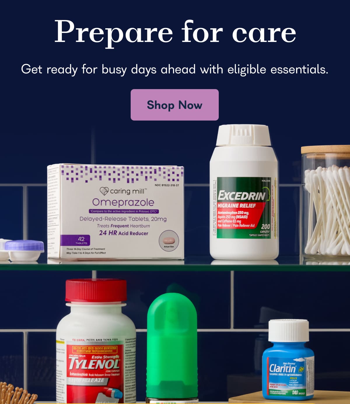 Prepare for care Get ready for busy days ahead with eligible essentials. Shop Now